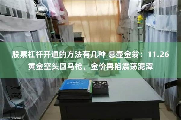 股票杠杆开通的方法有几种 悬壶金翁：11.26黄金空头回马枪，金价再陷震荡泥潭