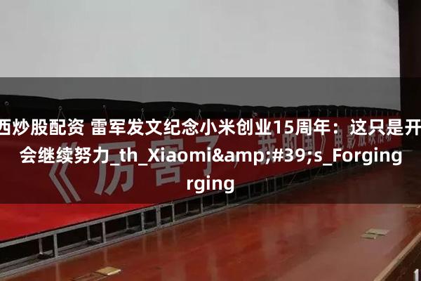 山西炒股配资 雷军发文纪念小米创业15周年：这只是开始 会继续努力_th_Xiaomi&#39;s_Forging