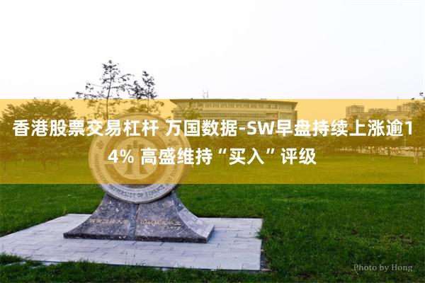 香港股票交易杠杆 万国数据-SW早盘持续上涨逾14% 高盛维持“买入”评级