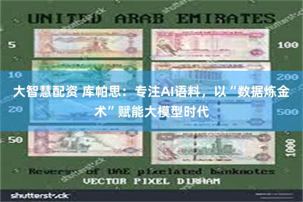 大智慧配资 库帕思：专注AI语料，以“数据炼金术”赋能大模型时代