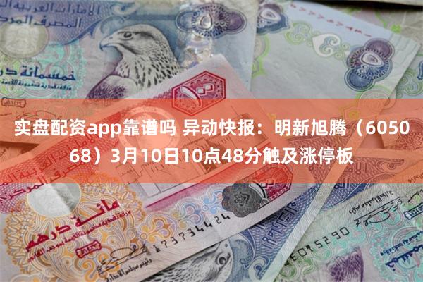 实盘配资app靠谱吗 异动快报：明新旭腾（605068）3月10日10点48分触及涨停板