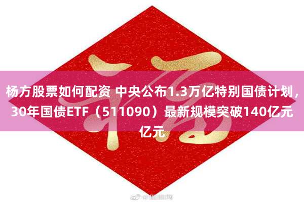 杨方股票如何配资 中央公布1.3万亿特别国债计划，30年国债ETF（511090）最新规模突破140亿元