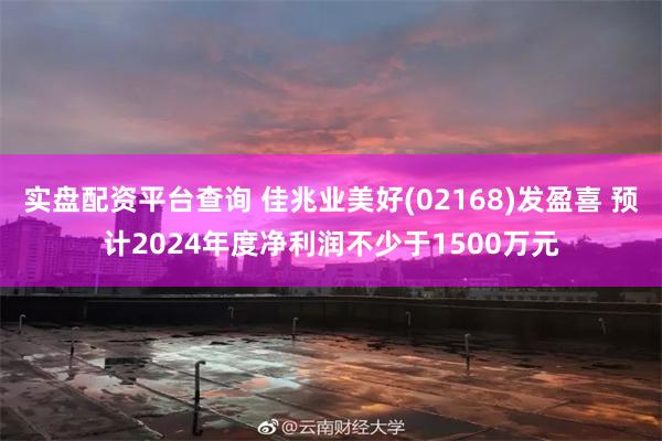实盘配资平台查询 佳兆业美好(02168)发盈喜 预计2024年度净利润不少于1500万元