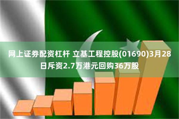 网上证劵配资杠杆 立基工程控股(01690)3月28日斥资2.7万港元回购36万股