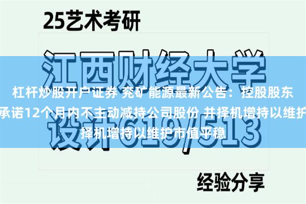 杠杆炒股开户证券 兖矿能源最新公告：控股股东山东能源承诺12个月内不主动减持公司股份 并择机增持以维护市值平稳