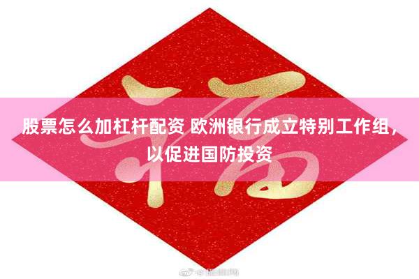 股票怎么加杠杆配资 欧洲银行成立特别工作组，以促进国防投资