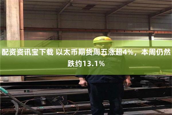 配资资讯宝下载 以太币期货周五涨超4%，本周仍然跌约13.1%