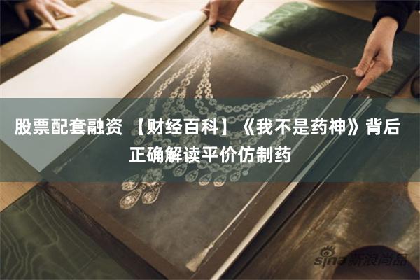 股票配套融资 【财经百科】《我不是药神》背后 正确解读平价仿制药