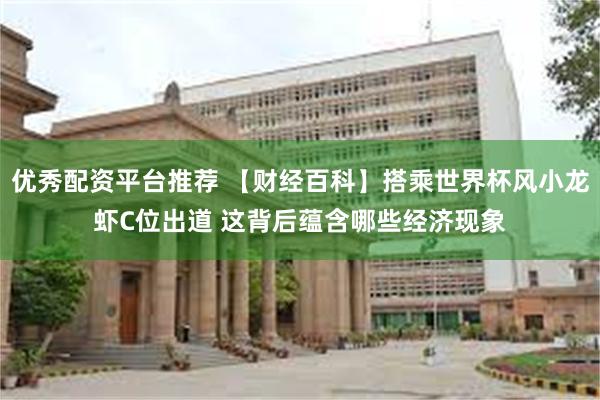 优秀配资平台推荐 【财经百科】搭乘世界杯风小龙虾C位出道 这背后蕴含哪些经济现象
