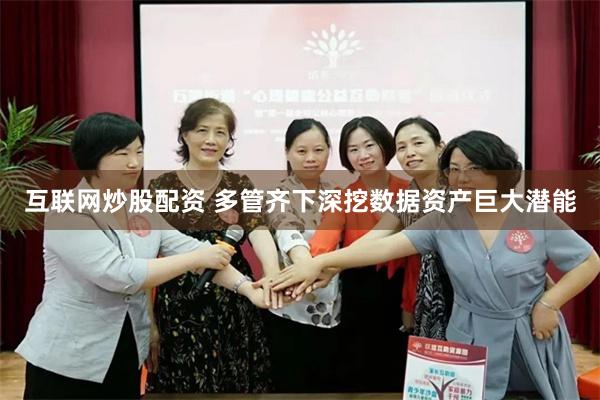互联网炒股配资 多管齐下深挖数据资产巨大潜能