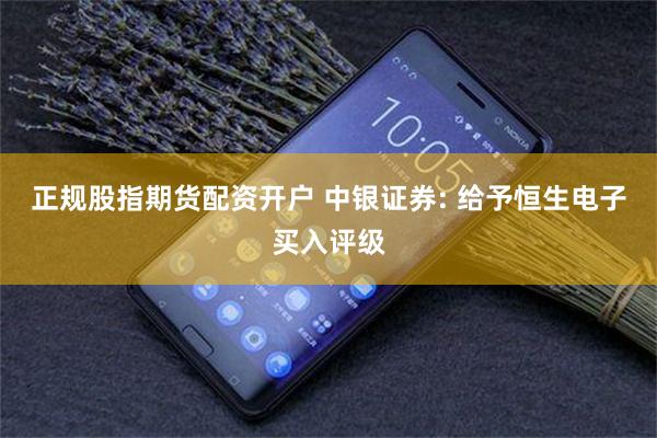 正规股指期货配资开户 中银证券: 给予恒生电子买入评级