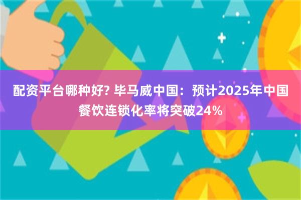 配资平台哪种好? 毕马威中国：预计2025年中国餐饮连锁化率将突破24%