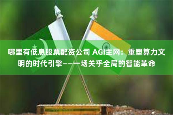 哪里有低息股票配资公司 AGI主网：重塑算力文明的时代引擎——一场关乎全局的智能革命