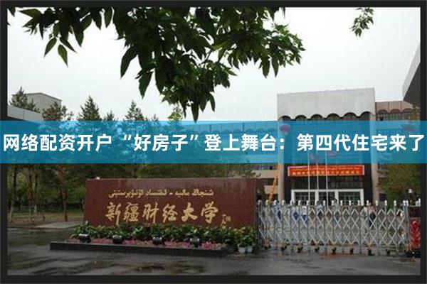 网络配资开户 “好房子”登上舞台：第四代住宅来了