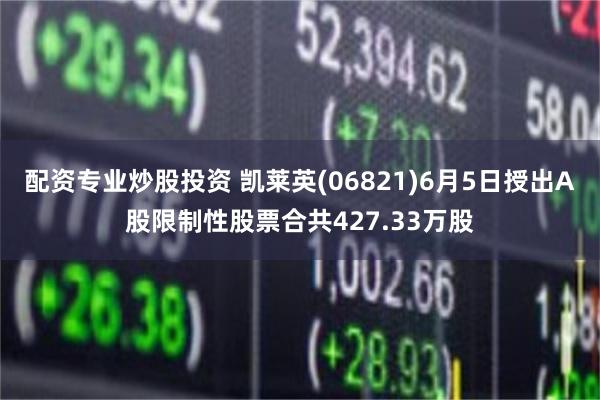 配资专业炒股投资 凯莱英(06821)6月5日授出A股限制性股票合共427.33万股