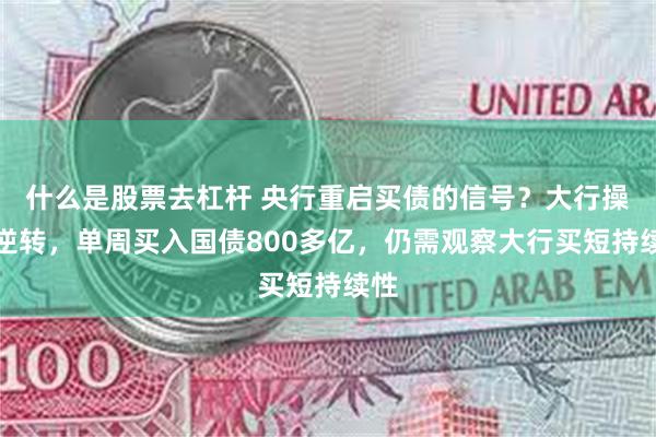 什么是股票去杠杆 央行重启买债的信号？大行操作逆转，单周买入国债800多亿，仍需观察大行买短持续性