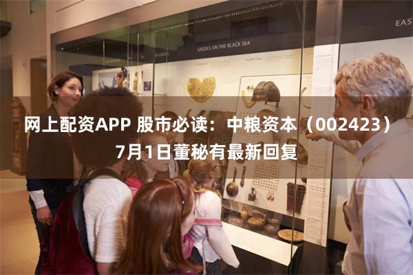 网上配资APP 股市必读：中粮资本（002423）7月1日董秘有最新回复