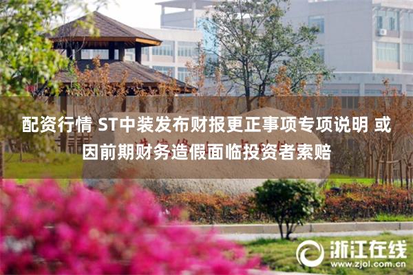 配资行情 ST中装发布财报更正事项专项说明 或因前期财务造假面临投资者索赔